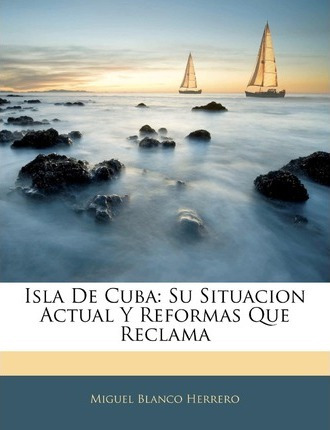 Libro Isla De Cuba : Su Situacion Actual Y Reformas Que R...