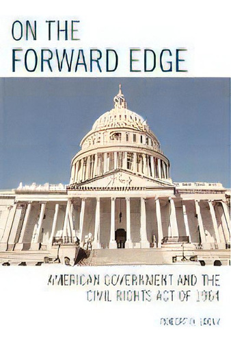 On The Forward Edge : American Government And The Civil Rights Act Of 1964, De Robert D. Loevy. Editorial University Press Of America, Tapa Blanda En Inglés