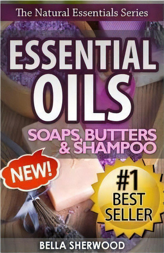 Essential Oils : Practical Aromatherapy Recipes For Natural Soaps, Shampoo And Body Butter, De Bella Sherwood. Editorial Createspace Independent Publishing Platform, Tapa Blanda En Inglés, 2015