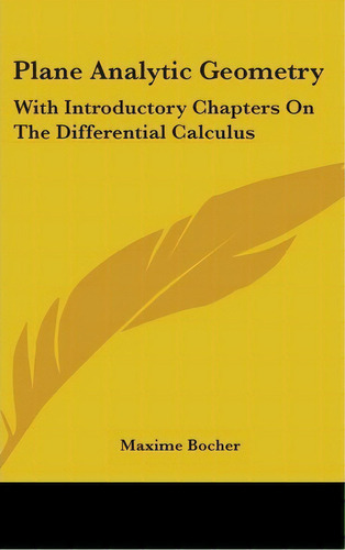 Plane Analytic Geometry : With Introductory Chapters On The Differential Calculus, De Maxime Bocher. Editorial Kessinger Publishing, Tapa Dura En Inglés