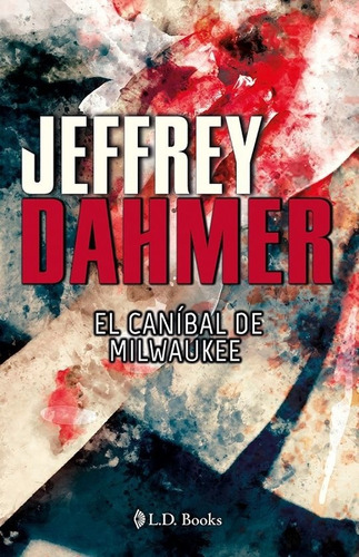 Jeffrey Dahmer. El Caníbal De Milwaukee  - Anonimo