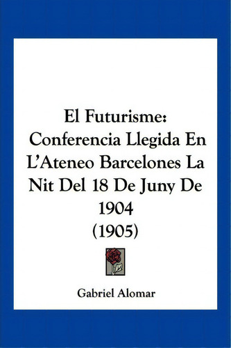 El Futurisme, De Gabriel Alomar. Editorial Kessinger Publishing, Tapa Blanda En Español