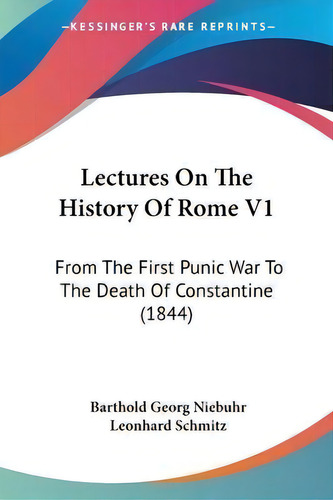 Lectures On The History Of Rome V1 : From The First Punic War To The Death Of Constantine (1844), De Barthold Georg Niebuhr., Vol. 1. Editorial Kessinger Publishing Co, Tapa Blanda En Inglés