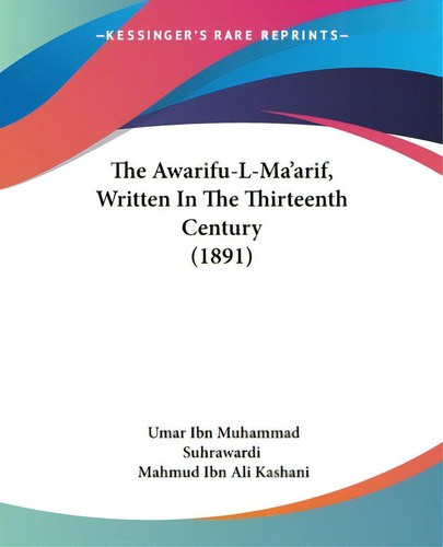 The Awarifu-l-ma'arif, Written In The Thirteenth Century (1891), De Suhrawardi, Umar Ibn Muhammad. Editorial Kessinger Pub Llc, Tapa Blanda En Inglés