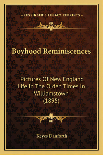 Boyhood Reminiscences: Pictures Of New England Life In The Olden Times In Williamstown (1895), De Danforth, Keyes. Editorial Kessinger Pub Llc, Tapa Blanda En Inglés