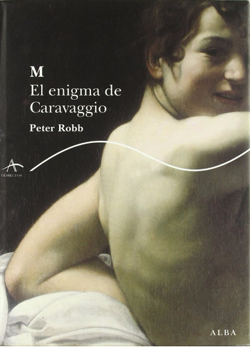 Peter Robb M El Engima De Caravaggio Ed. Alba Tapa Dura