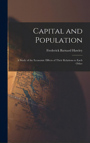 Capital And Population: A Study Of The Economic Effects Of Their Relations To Each Other, De Hawley, Frederick Barnard 1843-. Editorial Legare Street Pr, Tapa Dura En Inglés