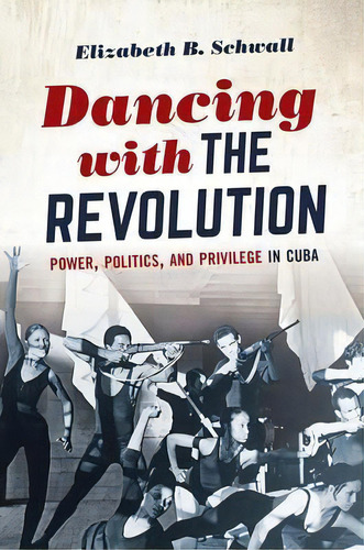 Dancing With The Revolution : Power, Politics, And Privilege In Cuba, De Elizabeth B. Schwall. Editorial The University Of North Carolina Press, Tapa Blanda En Inglés