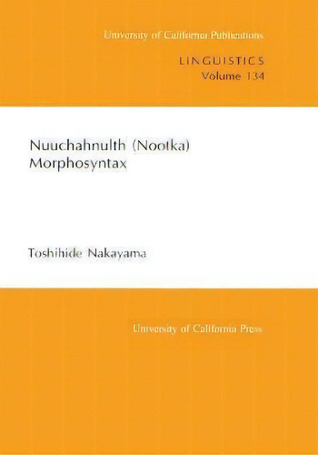 Nuuchahnulth (nootka) Morphosyntax, De Toshihide Nakayama. University Of California Publications, Vol. 134. Editorial University Of California Press, Tapa Blanda En Inglés