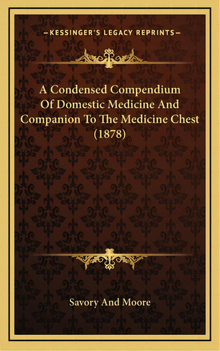 A Condensed Compendium Of Domestic Medicine And Companion To The Medicine Chest (1878), De Savory And Moore. Editorial Kessinger Pub Llc, Tapa Dura En Inglés