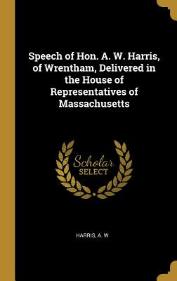 Libro Speech Of Hon. A. W. Harris, Of Wrentham, Delivered...