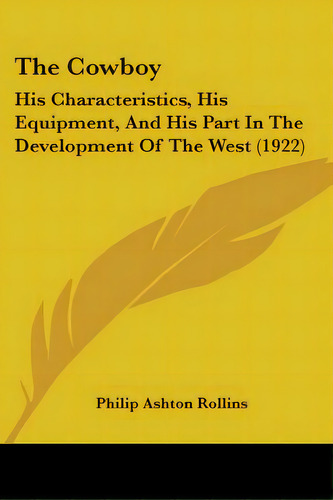 The Cowboy: His Characteristics, His Equipment, And His Part In The Development Of The West (1922), De Rollins, Philip Ashton. Editorial Kessinger Pub Llc, Tapa Blanda En Inglés