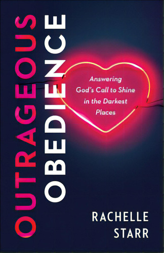 Outrageous Obedience: Answering God's Call To Shine In The Darkest Places, De Rachelle Starr. Editorial Bethany House Publ, Tapa Blanda En Inglés