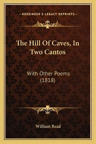 The Hill Of Caves, In Two Cantos : With Other Poems (1818), De William Read. Editorial Kessinger Publishing, Tapa Blanda En Inglés