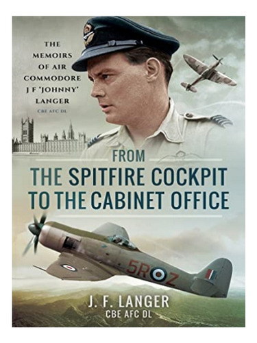 From The Spitfire Cockpit To The Cabinet Office - Cbe . Eb19