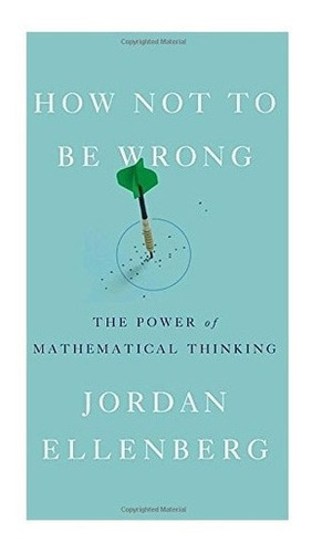 How Not To Be Wrong: The Power Of Mathematical Thinking, De Jordan Ellenberg. Editorial Penguin Press, Tapa Dura En Inglés, 2014