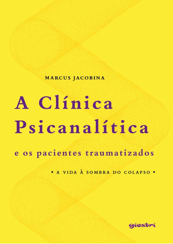 A Clínica Psicanalítica E Os Pacientes Traumatizados: A Vida À Sombra Do Colapso, De Jacobina, Marcus. Editora Giostri, Capa Mole Em Português