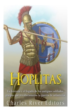 Hoplitas: La Historia Y El Legado De Los Antiguos Soldados G