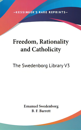 Freedom, Rationality And Catholicity: The Swedenborg Library V3, De Swedenborg, Emanuel. The Swedenborg Library V3, Vol. 1. Editorial Kessinger Pub Llc, Tapa Dura En Inglés