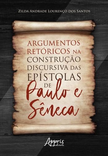 Argumentos retóricos na construção discursiva das epístolas de paulo e Sêneca, de Santos, Zilda Andrade Lourenço dos. Appris Editora e Livraria Eireli - ME, capa mole em português, 2020