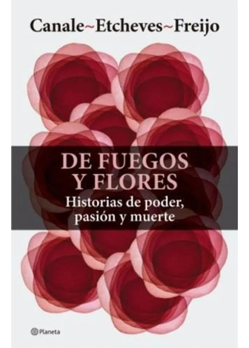 De Fuegos Y Flores Historias De Poder Pasion Y Mue - Canale