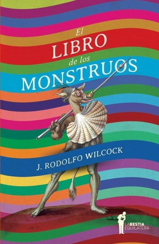 El Libro De Los Monstruos Rodolfo Wilcock/ Bestia Equilátera
