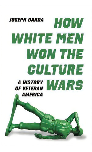 How White Men Won The Culture Wars : A History Of Veteran America, De Joseph Darda. Editorial University Of California Press, Tapa Dura En Inglés