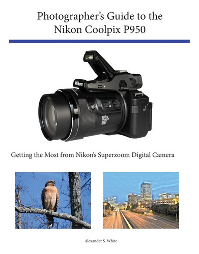 Photographers Guide To The Nikon Coolpix P950 Getting The M, De White, Alexander S.. Editorial White Knight Press, Tapa Blanda En Inglés, 2020