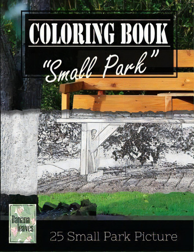 Small Park Citylife Greyscale Photo Adult Coloring Book, Mi, De Banana Leaves. Editorial Createspace Independent Publishing Platform En Inglés