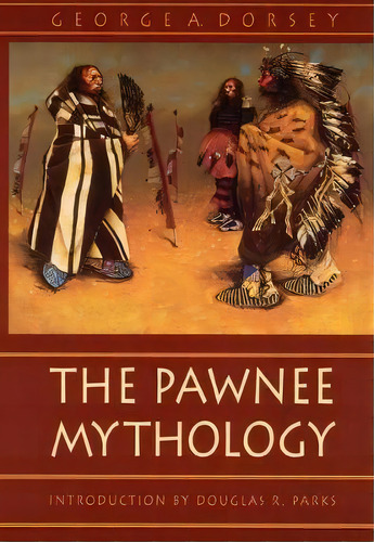 The Pawnee Mythology, De George A. Dorsey. Editorial University Of Nebraska Press, Tapa Blanda En Inglés