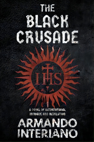 The Black Crusade : A Novel Of International Intrigue And Revolution, De Armando Interiano. Editorial Escrire, Tapa Blanda En Inglés