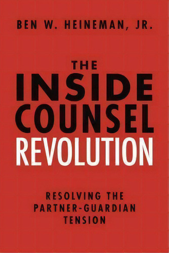 The Inside Counsel Revolution : Resolving The Partner-guardian Tension, De Ben W.  Jr. Heineman. Editorial American Bar Association, Tapa Dura En Inglés, 2016