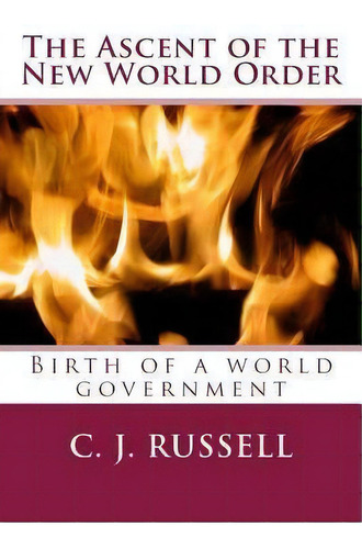 The Ascent Of The New World Order : Birth Of A World Government., De C J Russell. Editorial Createspace Independent Publishing Platform, Tapa Blanda En Inglés