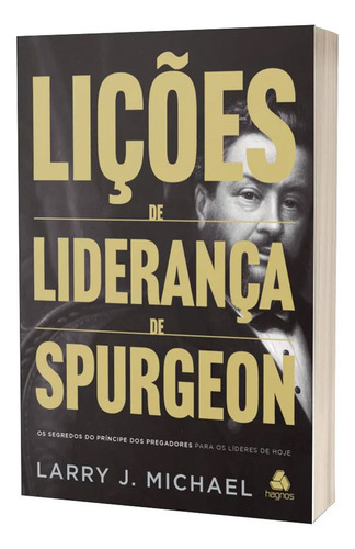 Livro Lições De Liderança De Spurgeon - Os Segredos Do Príncipe Dos Pregadores Para Os Líderes De Hoje - Larry J. Michael