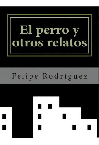 El Perro Y Otros Relatos, De Felipe Rodriguez. Editorial Createspace Independent Publishing Platform, Tapa Blanda En Español