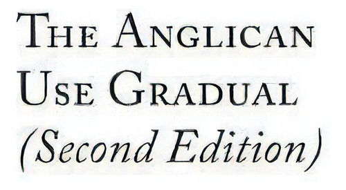 The Anglican Use Gradual (second Edition) : Chant Settings For The Minor Propers Of The Mass, De Charles David Burt. Editorial Partridge Hill Press, Tapa Dura En Inglés