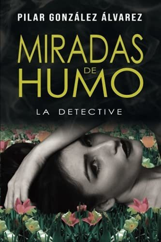 Miradas De Humo La Detective - Alvarez, Pilar..., de Álvarez, Pilar González. Editorial Independently Published en español