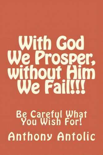 With God We Prosper, Without Him We Fail!!!, De Anthony W Antolic. Editorial Createspace Independent Publishing Platform, Tapa Blanda En Inglés