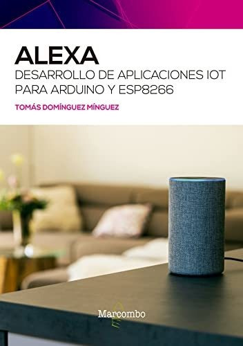 Alexa. Desarrollo De Aplicaciones Iot Para Arduino Y Esp8266