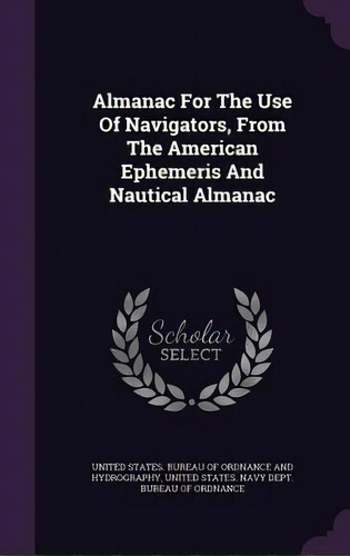 Almanac For The Use Of Navigators, From The American Ephemeris And Nautical Almanac, De United States Bureau Of Ordnance And Hy. Editorial Palala Pr, Tapa Dura En Inglés