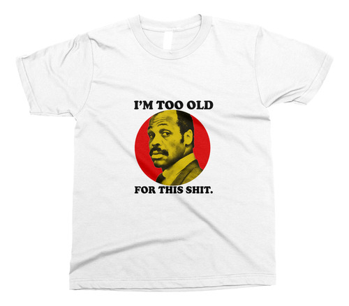 Camiseta I'm Too Old For This Shit