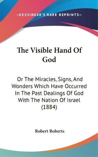 The Visible Hand Of God : Or The Miracles, Signs, And Wonders Which Have Occurred In The Past Dea..., De Robert Roberts. Editorial Kessinger Publishing, Tapa Dura En Inglés