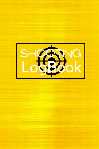 Shooting Logbook : Keep Record Date, Time, Location, Firearm, Scope Type, Ammunition, Distance, P..., De Josephine Lowes. Editorial Loredana Loson, Tapa Blanda En Inglés