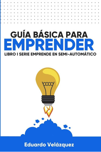 Libro: Guía Básica Para Emprender: 20+ Ejercicios Para Quién