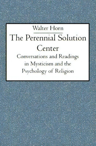 The Perennial Solution Center: Conversations And Readings In Mysticism And The Psychology Of Reli..., De Horn, Walter. Editorial Createspace, Tapa Blanda En Inglés
