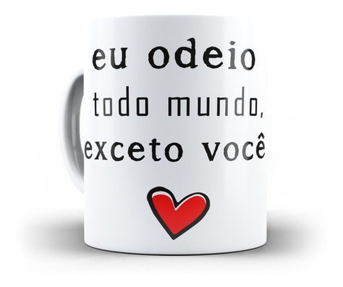 Caneca Dia Dos Namorados- Eu Odeio Todo Mundo Exceto Você