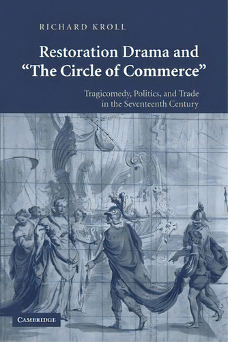 Restoration Drama And 'the Circle Of Commerce', De Richard Kroll. Editorial Cambridge University Press, Tapa Blanda En Inglés