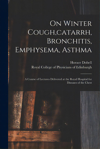 On Winter Cough, Catarrh, Bronchitis, Emphysema, Asthma: A Course Of Lectures Delivered At The Ro..., De Dobell, Horace 1828-1917. Editorial Legare Street Pr, Tapa Blanda En Inglés