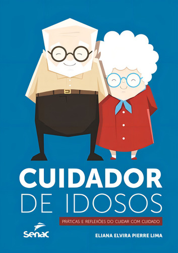 Cuidador De Idosos: Práticas E Reflexões Do Cuidar Com Cuidado, De Lima, Eliana Elvira Pierre. Editora Senac-sp, Capa Mole, Edição 1ª Edição - 2018 Em Português