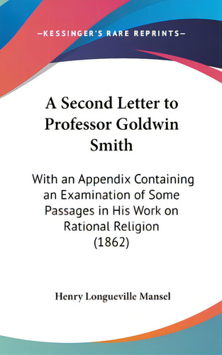 A Second Letter To Professor Goldwin Smith: With An Appendix Containing An Examination Of Some Pa..., De Mansel, Henry Longueville. Editorial Kessinger Pub Llc, Tapa Dura En Inglés